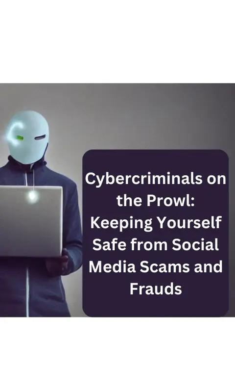Cybercriminals on the Prowl: Keeping Yourself Safe from Social Media Scams and Frauds