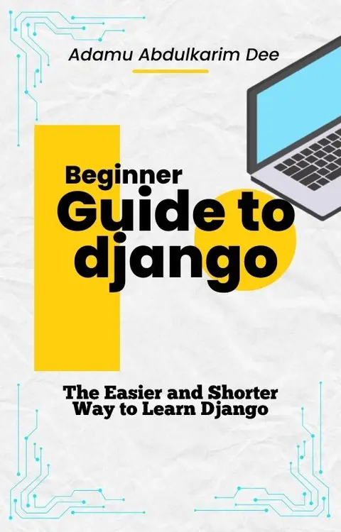Beginner Guide to Django: The Easier and Shorter Way to Learn Django