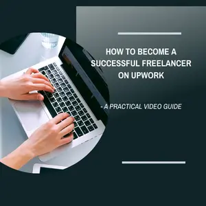 How to Become a Successful Freelancer on Upwork - A Practical Video Guide