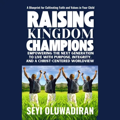 Raising Kingdom Champions: Empowering the Next Generation to Live with Purpose, Integrity, and a Christ-Centered Worldview