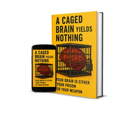 A CAGED BRAIN YIELDS NOTHING - YOUR BRAIN IS EITHER YOUR PRISON OR YOUR WEAPON
