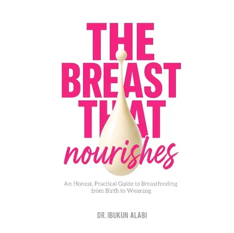 The Breast That Nourishes An Honest, Practical Guide to Breastfeeding from Birth to Weaning