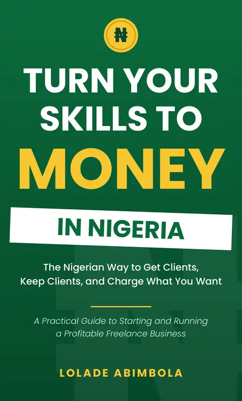 Turn Your Skills to Money in Nigeria: The Nigerian Way to Get Clients, Keep Clients, and Charge What You Want