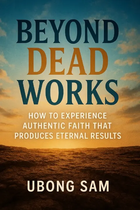 Beyond Dead Works: How to Experience Authentic Faith That Produces Eternal Results